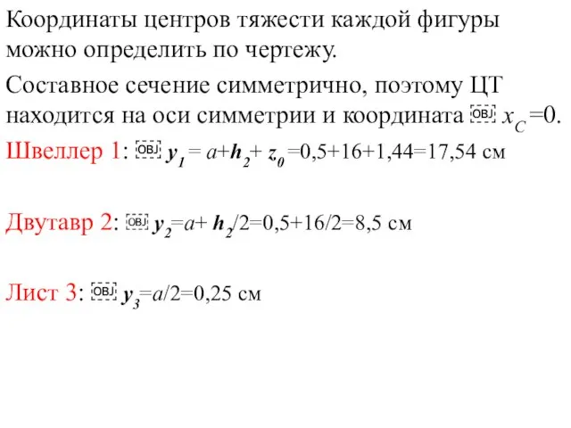 Координаты центров тяжести каждой фигуры можно определить по чертежу. Составное сечение симметрично,