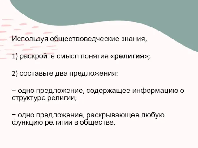 Используя обществоведческие знания, 1) раскройте смысл понятия «религия»; 2) составьте два предложения: