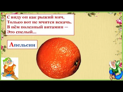 С виду он как рыжий мяч, Только вот не мчится вскачь. В