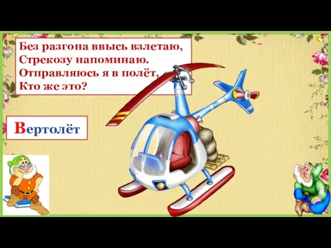 Без разгона ввысь взлетаю, Стрекозу напоминаю. Отправляюсь я в полёт, Кто же это? Вертолёт