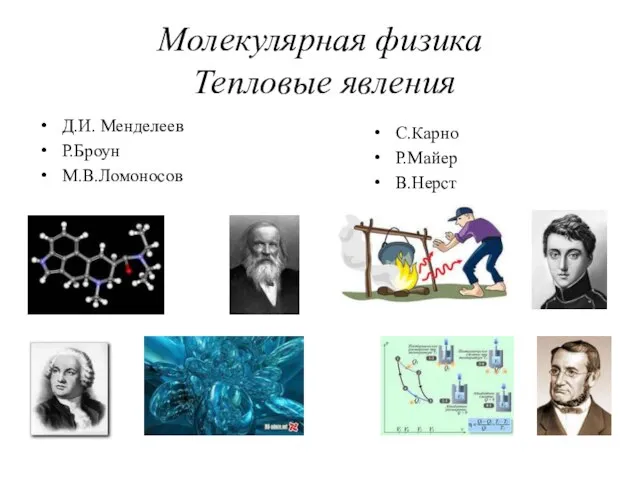 Молекулярная физика Тепловые явления Д.И. Менделеев Р.Броун М.В.Ломоносов С.Карно Р.Майер В.Нерст