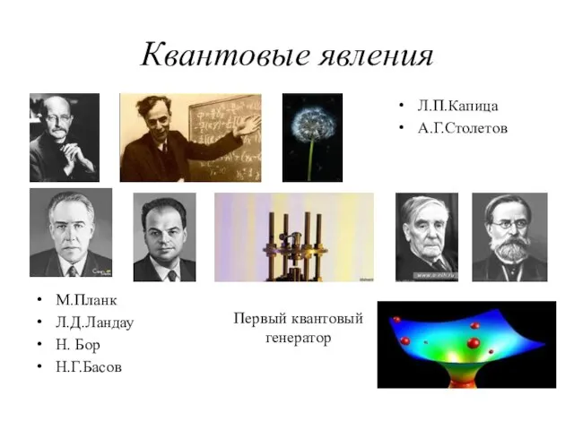 Квантовые явления М.Планк Л.Д.Ландау Н. Бор Н.Г.Басов Л.П.Капица А.Г.Столетов Первый квантовый генератор