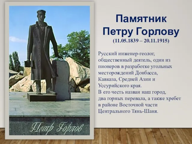 Памятник Петру Горлову (11.05.1839 – 20.11.1915) Русский инженер-геолог, общественный деятель, один из