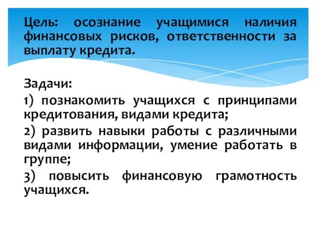 Цель: осознание учащимися наличия финансовых рисков, ответственности за выплату кредита. Задачи: 1)