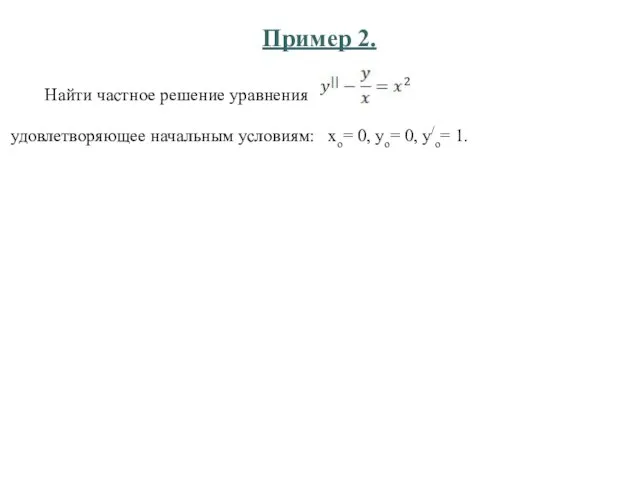 Пример 2. Найти частное решение уравнения удовлетворяющее начальным условиям: хо= 0, уо= 0, у/о= 1.