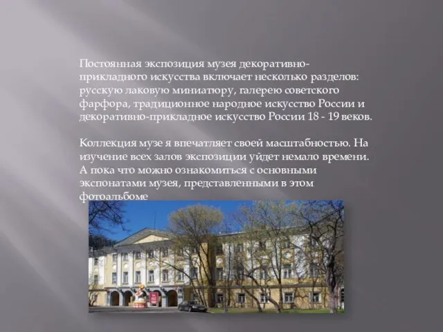 Постоянная экспозиция музея декоративно-прикладного искусства включает несколько разделов: русскую лаковую миниатюру, галерею
