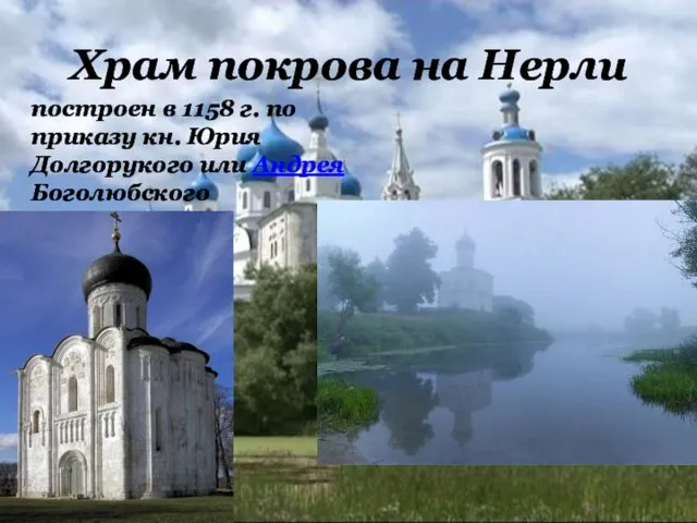 Храм покрова на Нерли построен в 1158 г. по приказу кн. Юрия Долгорукого или Андрея Боголюбского