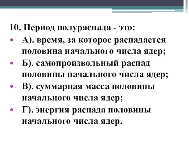 10. Период полураспада - это: А). время, за которое распадается половина начального