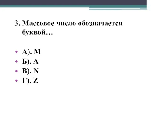 3. Массовое число обозначается буквой… А). М Б). А В). N Г). Z