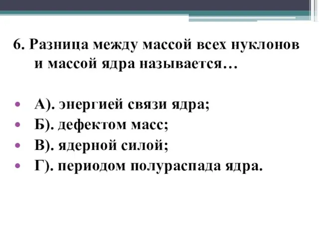 6. Разница между массой всех нуклонов и массой ядра называется… А). энергией