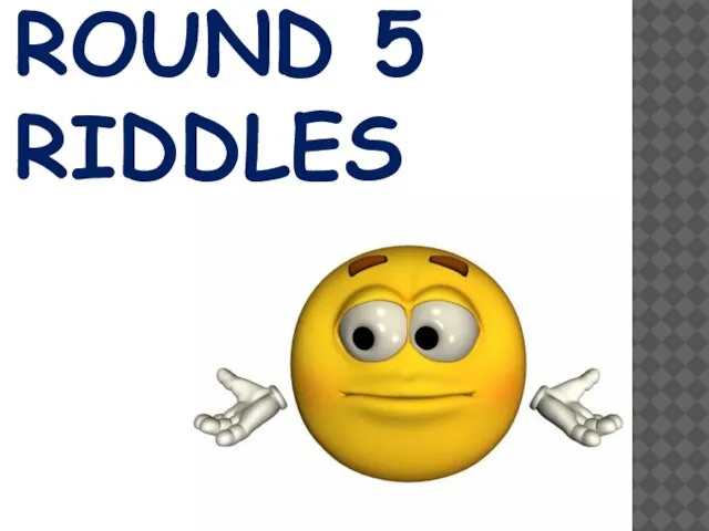 ROUND 5 RIDDLES