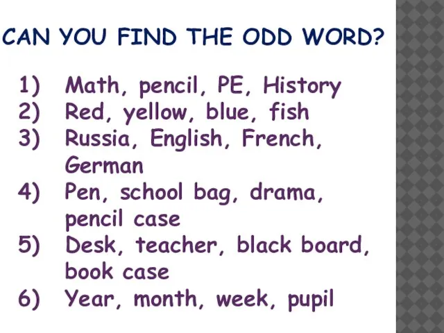 CAN YOU FIND THE ODD WORD? Math, pencil, PE, History Red, yellow,