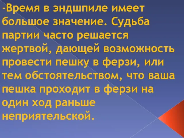 -Время в эндшпиле имеет большое значение. Судьба партии часто решается жертвой, дающей