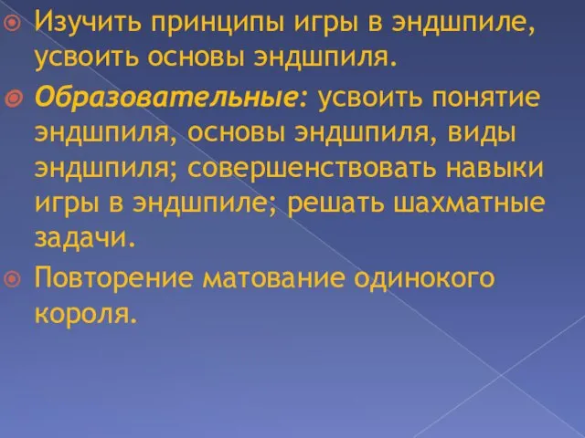 Изучить принципы игры в эндшпиле, усвоить основы эндшпиля. Образовательные: усвоить понятие эндшпиля,