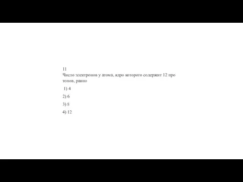 11 Число элек­тро­нов у атома, ядро ко­то­ро­го со­дер­жит 12 про­то­нов, равно 1)
