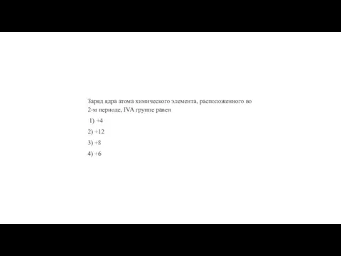 Заряд ядра атома хи­ми­че­ско­го эле­мен­та, рас­по­ло­жен­но­го во 2-м пе­ри­о­де, IVA груп­пе равен