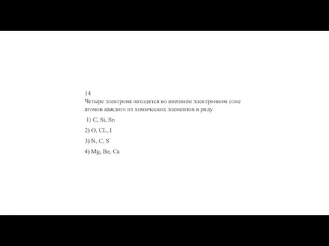 14 Че­ты­ре элек­тро­на на­хо­дят­ся во внеш­нем элек­трон­ном слое ато­мов каж­до­го из хи­ми­че­ских