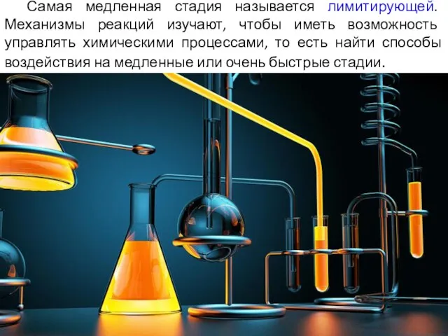 Самая медленная стадия называется лимитирующей. Механизмы реакций изучают, чтобы иметь возможность управлять