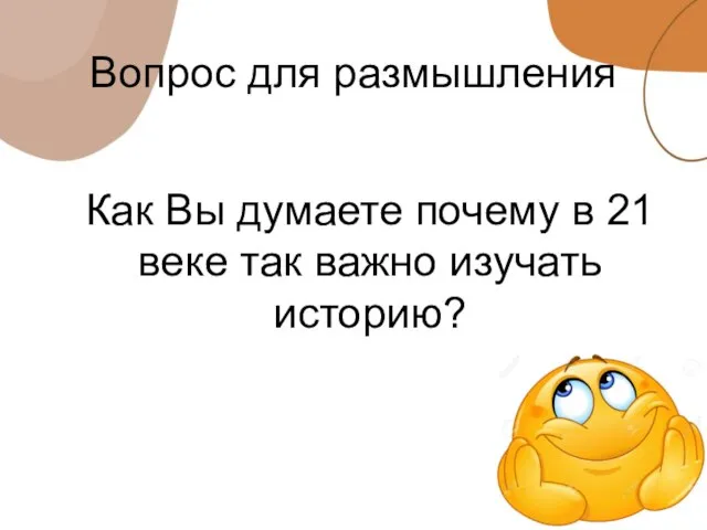 Вопрос для размышления Как Вы думаете почему в 21 веке так важно изучать историю?