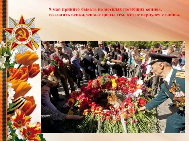 9 мая принято бывать на могилах погибших воинов, возлагать венки, живые цветы