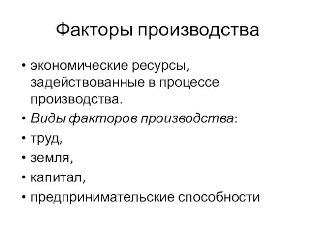 экономические ресурсы, задействованные в процессе производства. Виды факторов производства: труд, земля, капитал, предпринимательские способности Факторы производства