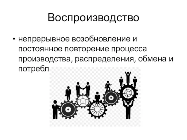 непрерывное возобновление и постоянное повторение процесса производства, распределения, обмена и потребления. Воспроизводство