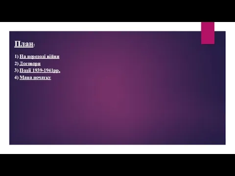 План: 1) На передоді війни 2) Договори 3) Події 1939-1941pp, 4) Мапа початку