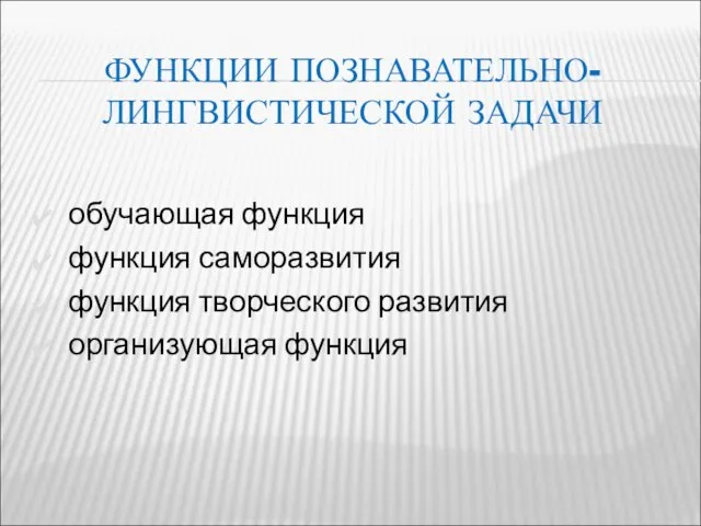 ФУНКЦИИ ПОЗНАВАТЕЛЬНО-ЛИНГВИСТИЧЕСКОЙ ЗАДАЧИ обучающая функция функция саморазвития функция творческого развития организующая функция