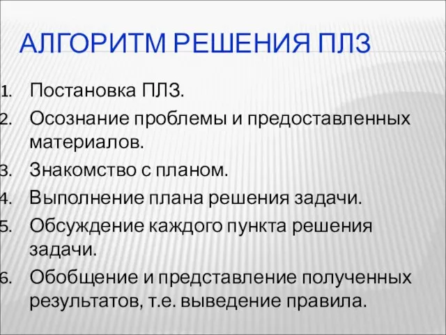 АЛГОРИТМ РЕШЕНИЯ ПЛЗ Постановка ПЛЗ. Осознание проблемы и предоставленных материалов. Знакомство с