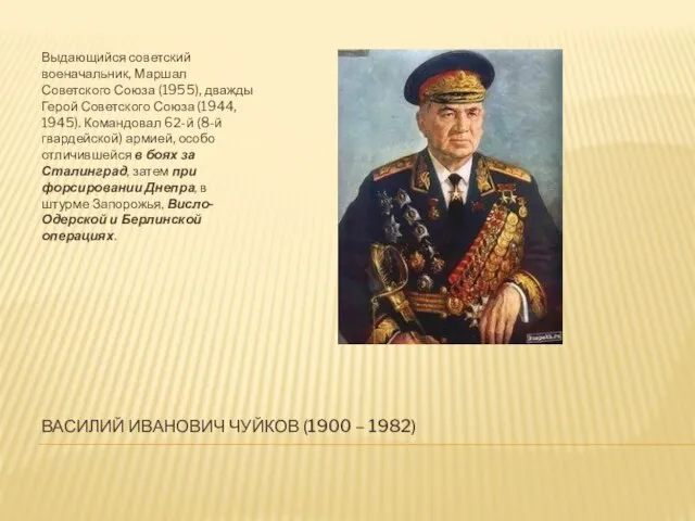 ВАСИЛИЙ ИВАНОВИЧ ЧУЙКОВ (1900 – 1982) Выдающийся советский военачальник, Маршал Советского Союза