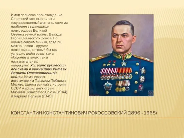 КОНСТАНТИН КОНСТАНТИНОВИЧ РОКОССОВСКИЙ (1896 - 1968) Имел польское происхождение. Советский военачальник и