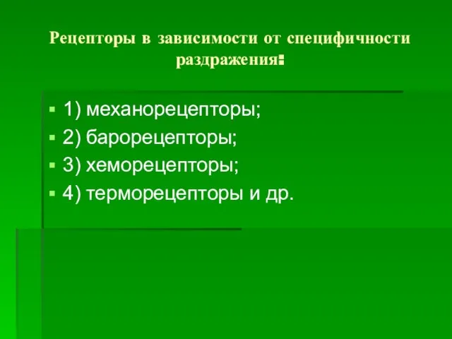 Рецепторы в зависимости от специфичности раздражения: 1) механорецепторы; 2) барорецепторы; 3) хеморецепторы; 4) терморецепторы и др.