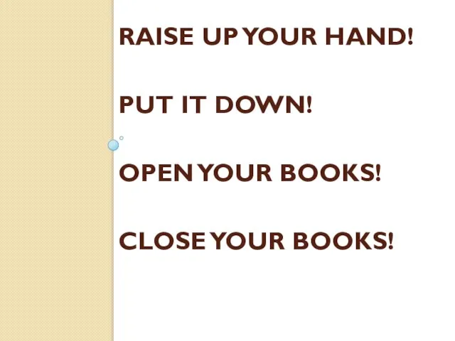 RAISE UP YOUR HAND! PUT IT DOWN! OPEN YOUR BOOKS! CLOSE YOUR BOOKS!