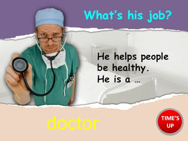 He helps people be healthy. He is a … What’s his job? doctor TIME’S UP