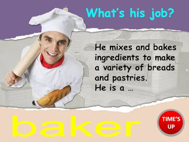 What’s his job? baker He mixes and bakes ingredients to make a
