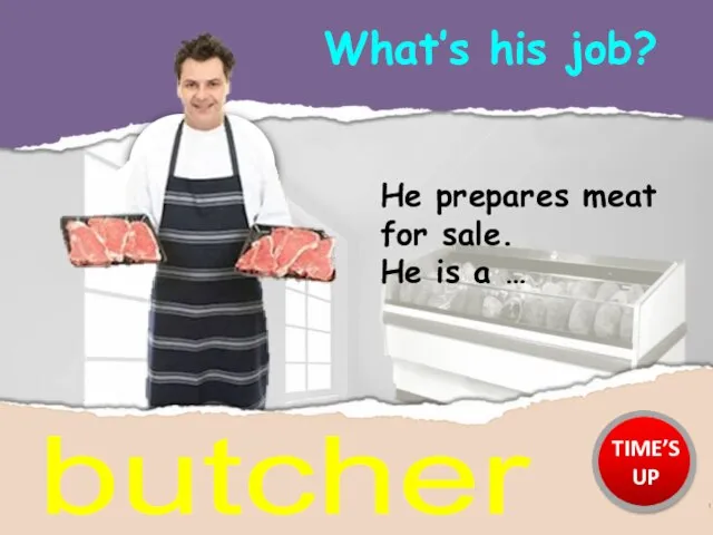 What’s his job? butcher He prepares meat for sale. He is a … TIME’S UP
