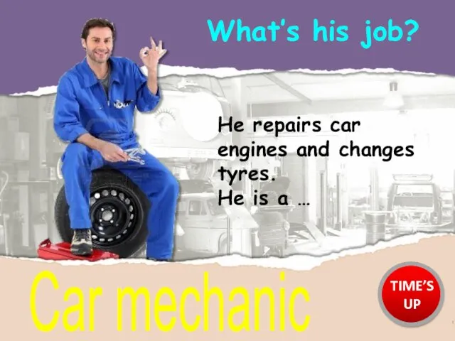 What’s his job? Car mechanic He repairs car engines and changes tyres.