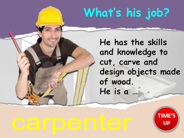 What’s his job? carpenter He has the skills and knowledge to cut,