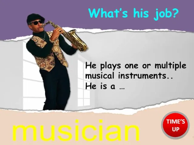 What’s his job? musician He plays one or multiple musical instruments.. He
