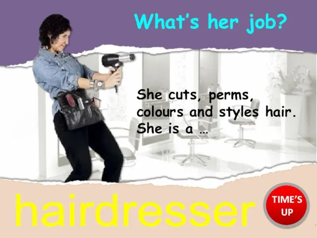 What’s her job? hairdresser She cuts, perms, colours and styles hair. She