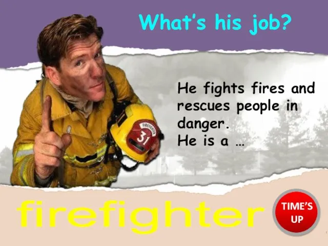 What’s his job? firefighter He fights fires and rescues people in danger.