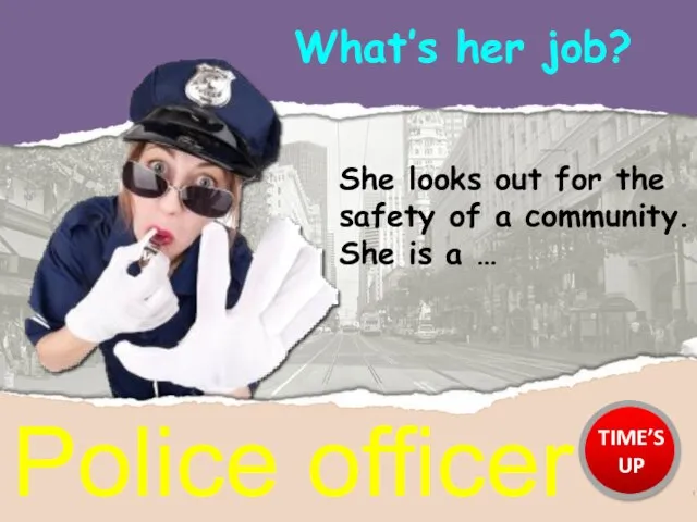 What’s her job? Police officer She looks out for the safety of