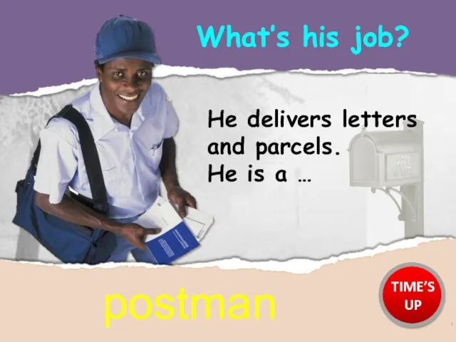 He delivers letters and parcels. He is a … What’s his job? postman TIME’S UP