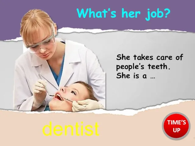 What’s her job? dentist She takes care of people’s teeth. She is a … TIME’S UP