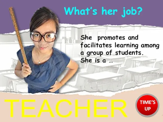 What’s her job? TEACHER She promotes and facilitates learning among a group