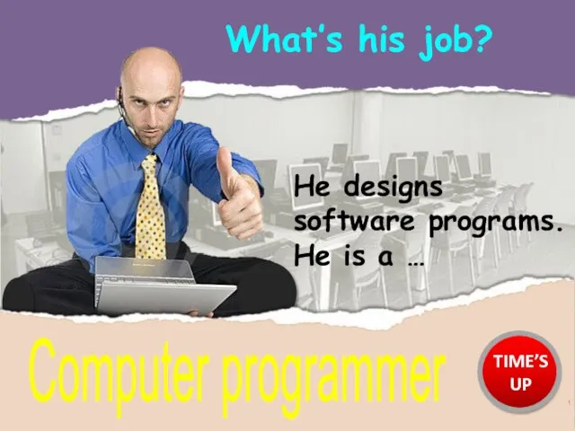 What’s his job? Computer programmer He designs software programs. He is a … TIME’S UP