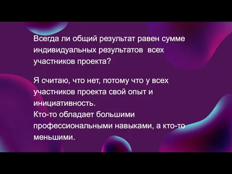 Всегда ли общий результат равен сумме индивидуальных результатов всех участников проекта? Я