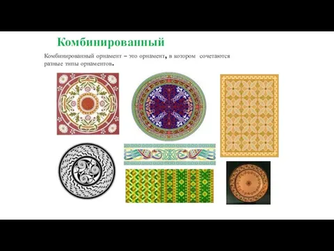 Комбинированный Комбинированный орнамент – это орнамент, в котором сочетаются разные типы орнаментов.