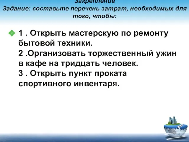 Закрепление Задание: составьте перечень затрат, необходимых для того, чтобы: 1 . Открыть