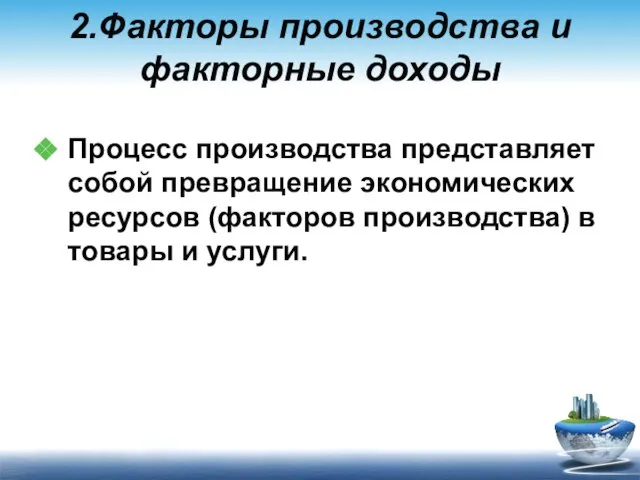 2.Факторы производства и факторные доходы Процесс производства представляет собой превращение экономических ресурсов